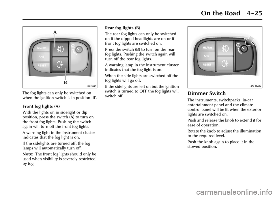 JAGUAR XJ 2004 X350 / 3.G Owners Manual On the Road 4 - 25
The fog lights can only be switched on
when the ignition switch is in position ‘II’.
Front fog lights (A)
With the lights on in sidelight or dip
position, press the switch (A) JAGUAR XJ 2004 X350 / 3.G Owners Manual On the Road 4 - 25
The fog lights can only be switched on
when the ignition switch is in position ‘II’.
Front fog lights (A)
With the lights on in sidelight or dip
position, press the switch (A)
