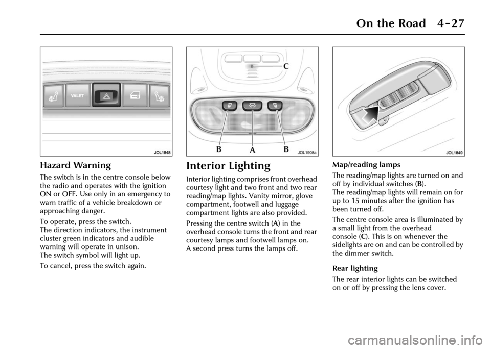 JAGUAR XJ 2004 X350 / 3.G Owners Manual On the Road 4 - 27
Hazard Warning
The switch is in the centre console below 
the radio and operates with the ignition 
ON or OFF. Use only in an emergency to 
warn traffic of a vehicle breakdown or 
a