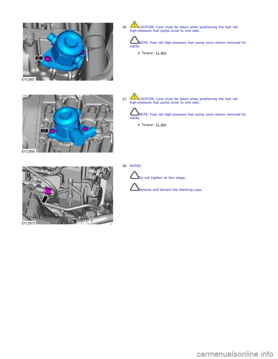 JAGUAR XFR 2010 1.G Workshop Manual  
26. 
 
 
 
 
 
 
 
 
 
 
 
 
 
 
 
 
     27. 
28. CAUTION: Care must be taken when positioning the fuel rail 
high-pressure fuel pump cover to one side. 
 
 
NOTE: Fuel rail high-pressure fuel pump