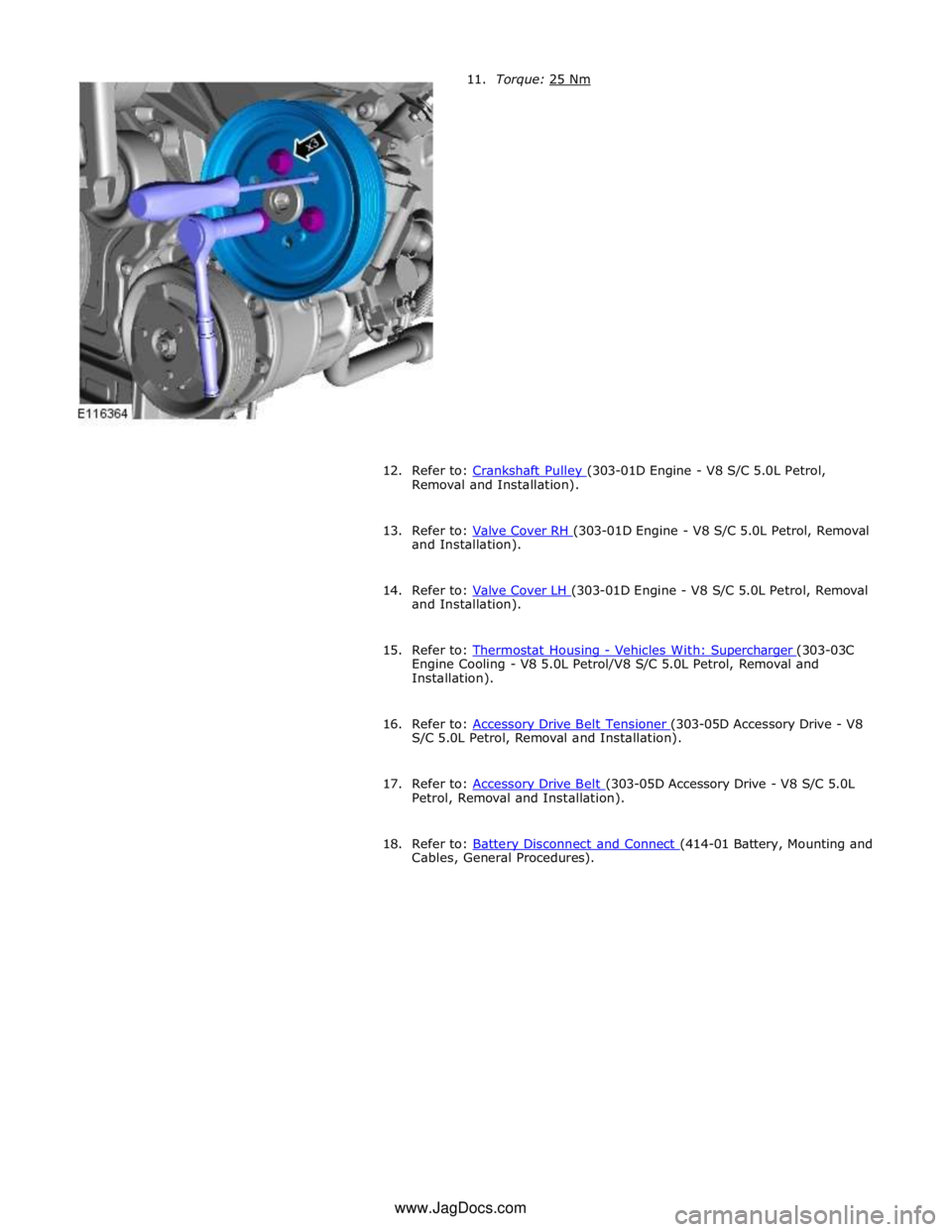JAGUAR XFR 2010 1.G Workshop Manual  
 
 
 
 
 
 
 
 
 
 
 
 
 
 
 
 
 
 
 
12.  
Refer to: Crankshaft Pulley (303-01D Engine - V8 S/C 5.0L Petrol, Removal and Installation). 
 
13. Refer to: Valve Cover RH (303-01D Engine - V8 S/C 5.0L