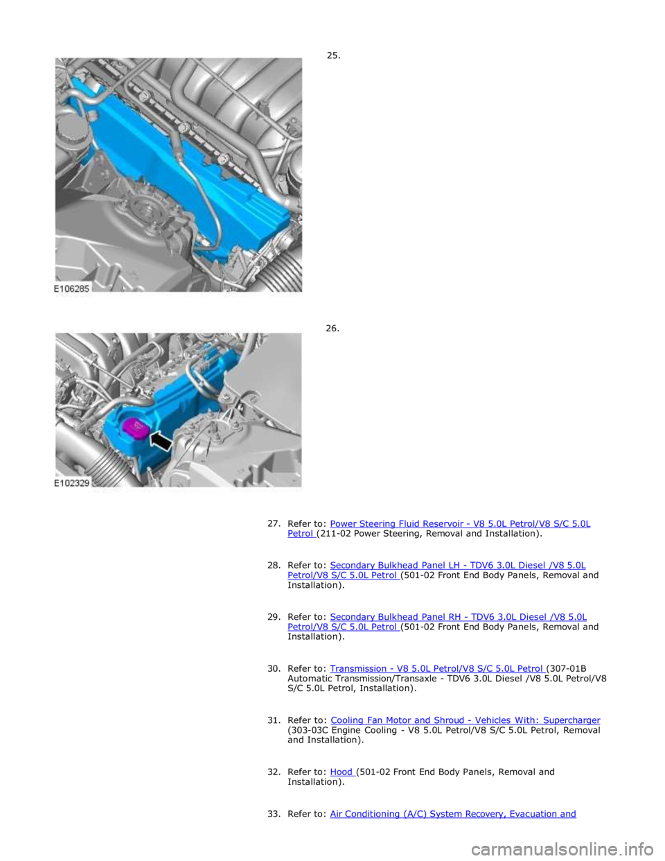 JAGUAR XFR 2010 1.G Workshop Manual Petrol (211-02 Power Steering, Removal and Installation).  
28. Refer to: Secondary Bulkhead Panel LH - TDV6 3.0L Diesel /V8 5.0L Petrol/V8 S/C 5.0L Petrol (501-02 Front End Body Panels, Removal and I