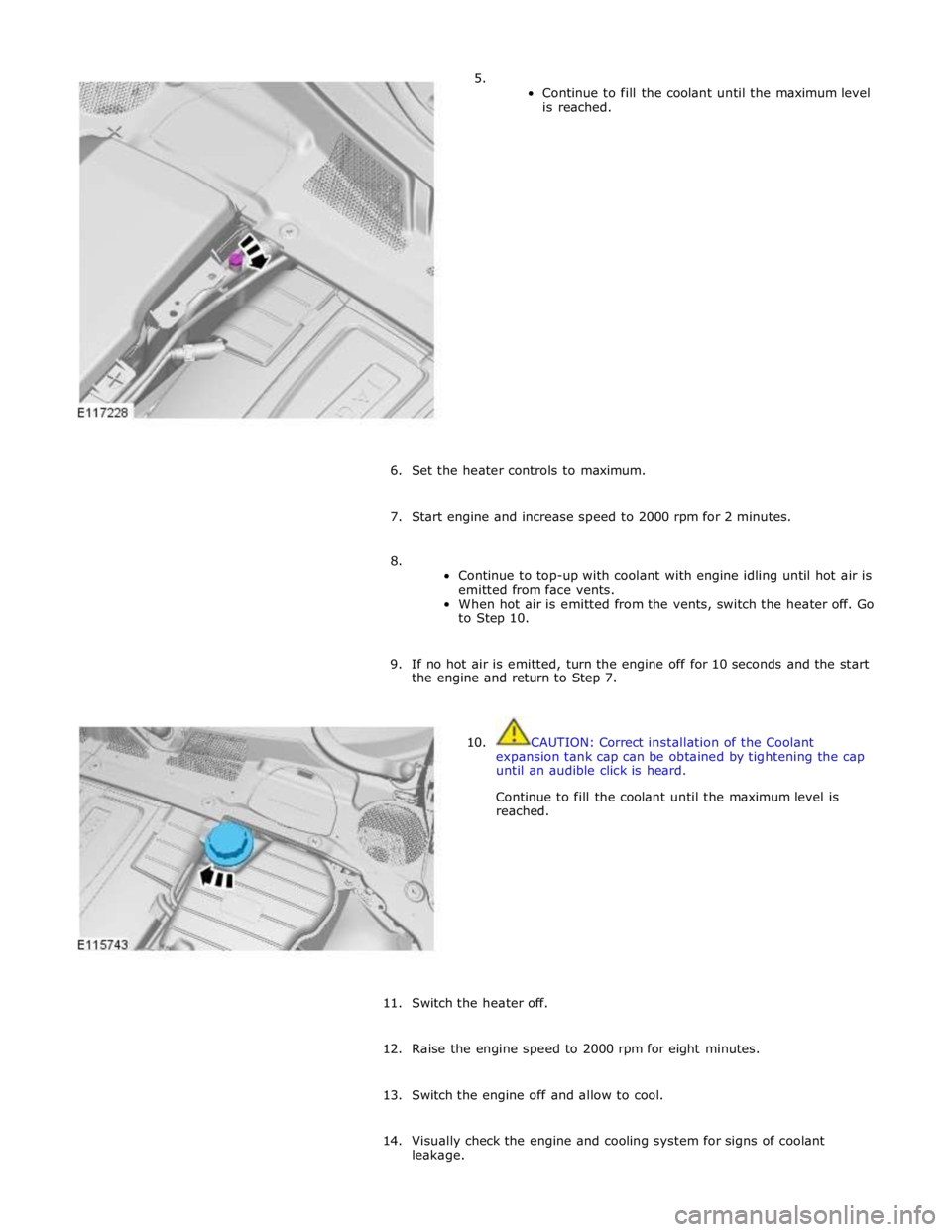 JAGUAR XFR 2010 1.G User Guide 5. 
Continue to fill the coolant until the maximum level 
is reached. 
 
 
 
 
 
 
 
 
 
 
 
 
 
 
 
 
 
 
6. Set the heater controls to maximum. 
 
7. Start engine and increase speed to 2000 rpm for 