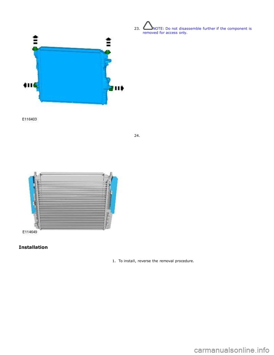 JAGUAR XFR 2010 1.G Workshop Manual  
 
 
 
 
 
Installation  
23. 
 
 
 
 
 
 
 
 
 
 
 
 
 
 
 
 
 
 
 
 
 
 
 
24.  
 
NOTE: Do not disassemble further if the component is 
removed for access only. 
 
1.  To install, reverse the remo