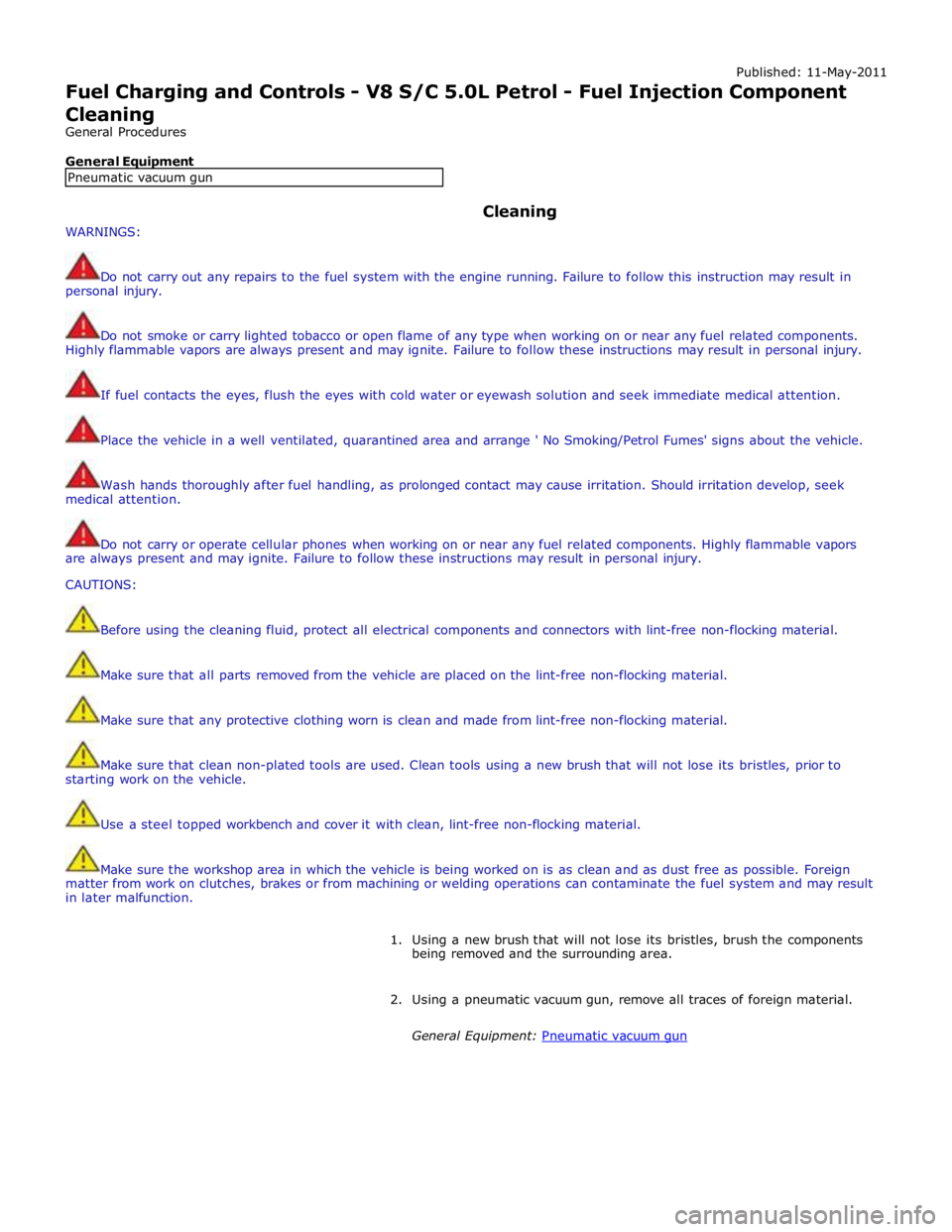 JAGUAR XFR 2010 1.G Workshop Manual Published: 11-May-2011 
Fuel Charging and Controls - V8 S/C 5.0L Petrol - Fuel Injection Component Cleaning 
General Procedures 
 
General Equipment 
 
 
 
 
WARNINGS: Cleaning 
 
Do not carry out any