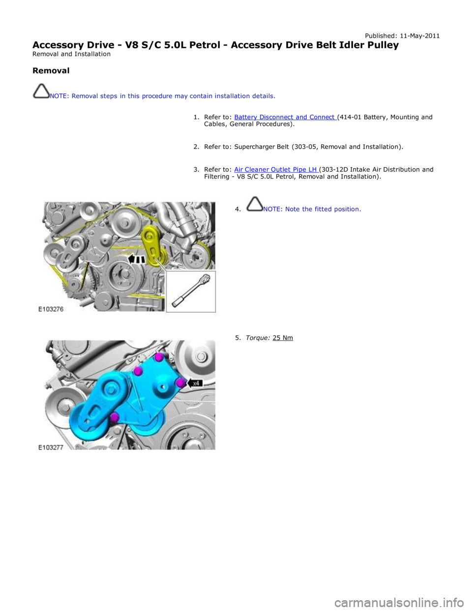 JAGUAR XFR 2010 1.G Service Manual Published: 11-May-2011 
Accessory Drive - V8 S/C 5.0L Petrol - Accessory Drive Belt Idler Pulley 
Removal and Installation 
 
Removal 
 
 
NOTE: Removal steps in this procedure may contain installatio