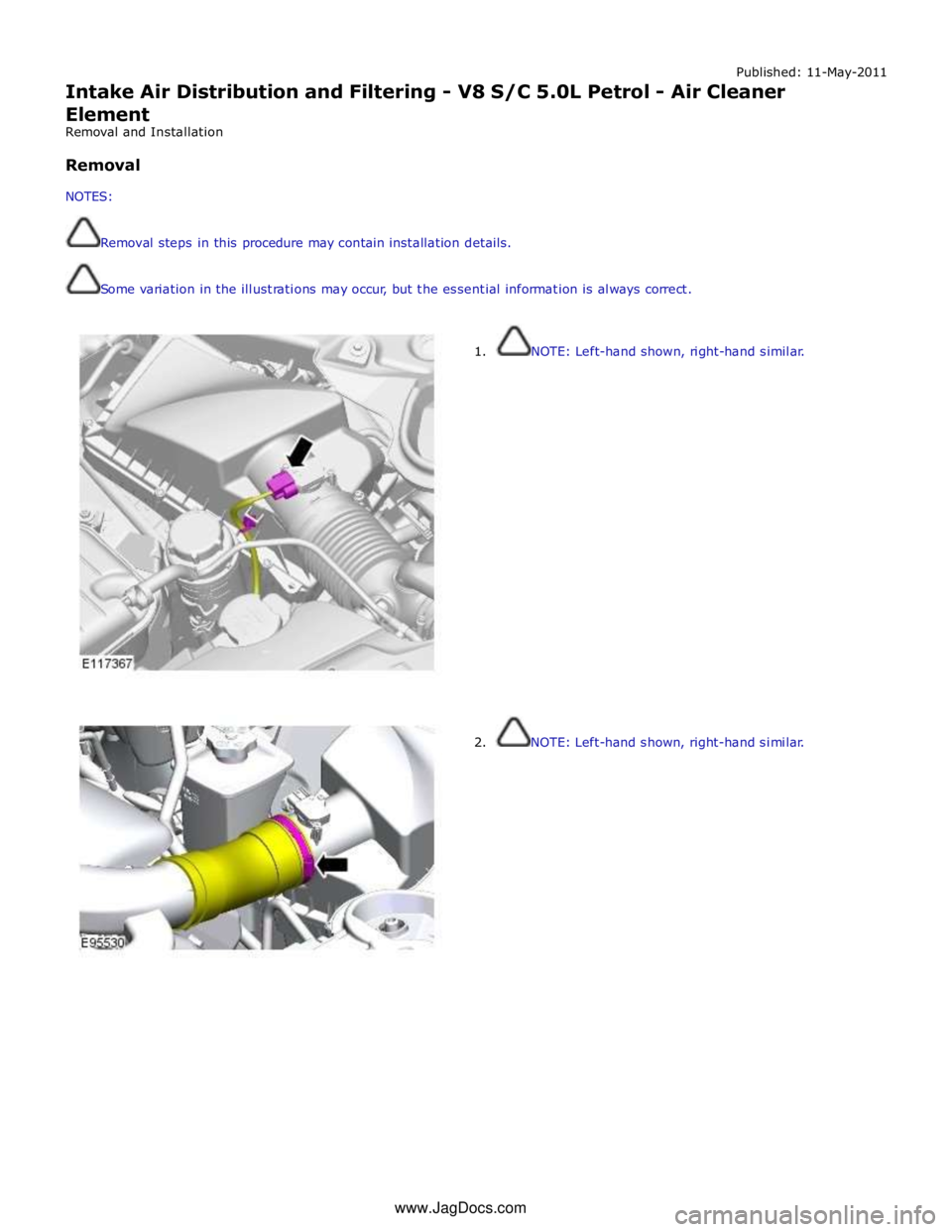 JAGUAR XFR 2010 1.G Repair Manual Published: 11-May-2011 
Intake Air Distribution and Filtering - V8 S/C 5.0L Petrol - Air Cleaner 
Element 
Removal and Installation 
 
Removal 
 
NOTES: 
 
 
Removal steps in this procedure may contai