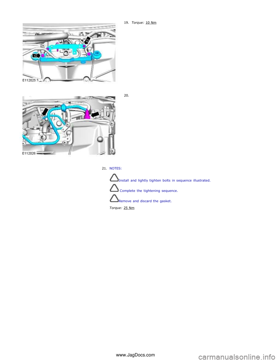JAGUAR XFR 2010 1.G Repair Manual  
 
 
 
 
 
 
 
 
 
 
 
21. NOTES: 
 
Install and lightly tighten bolts in sequence illustrated. 
 Complete the tightening sequence. 
Remove and discard the gasket. 
Torque: 25 Nm www.JagDocs.com 