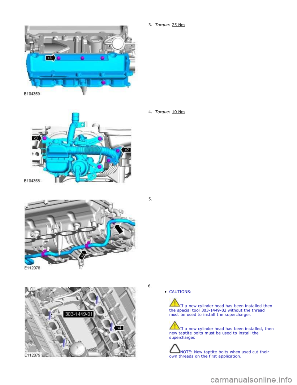 JAGUAR XFR 2010 1.G Repair Manual         3.  Torque: 25 Nm         4.  Torque: 10 Nm         5. 
6. 
CAUTIONS: 
 
 
If a new cylinder head has been installed then 
the special tool 303-1449-02 without the thread 
must be used to inst