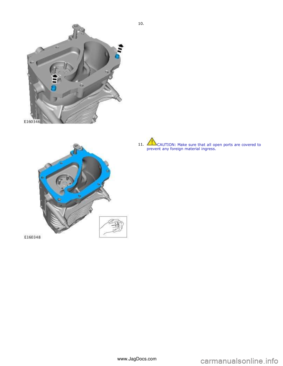JAGUAR XFR 2010 1.G Workshop Manual       10. 
11.  
 
 
 
 
 
 
 
 
 
 
 
 
 
 
 
 
 
 
 
 
 
 
 
 
 
 
CAUTION: Make sure that all open ports are covered to 
prevent any foreign material ingress. www.JagDocs.com 