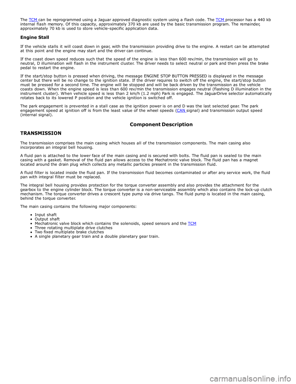 JAGUAR XFR 2010 1.G Workshop Manual The TCM can be reprogrammed using a Jaguar approved diagnostic system using a flash code. The TCM processor has a 440 kb internal flash memory. Of this capacity, approximately 370 kb are used by the b