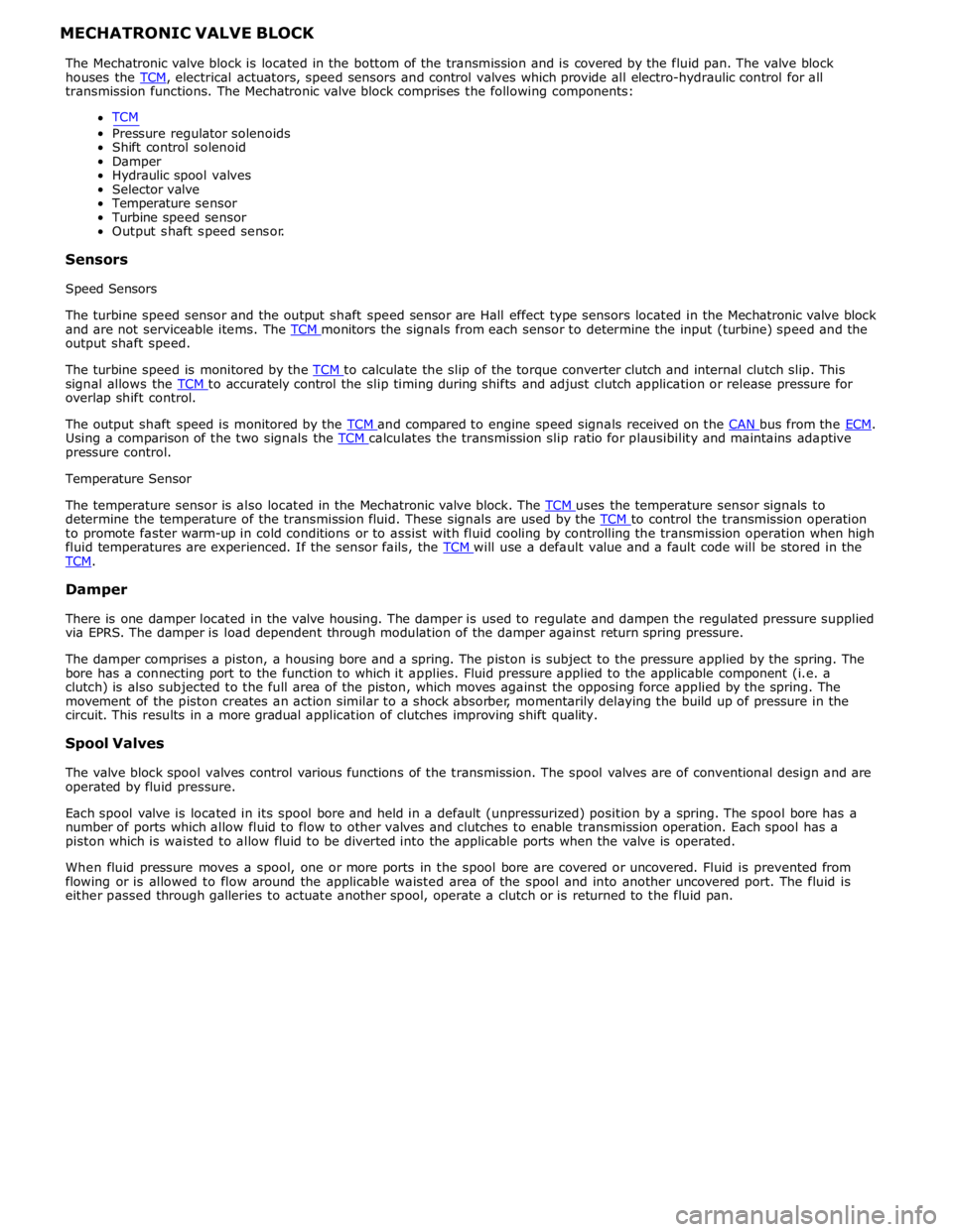 JAGUAR XFR 2010 1.G Owners Guide transmission functions. The Mechatronic valve block comprises the following components: 
TCM 
 
Pressure regulator solenoids 
Shift control solenoid 
Damper 
Hydraulic spool valves 
Selector valve  
T