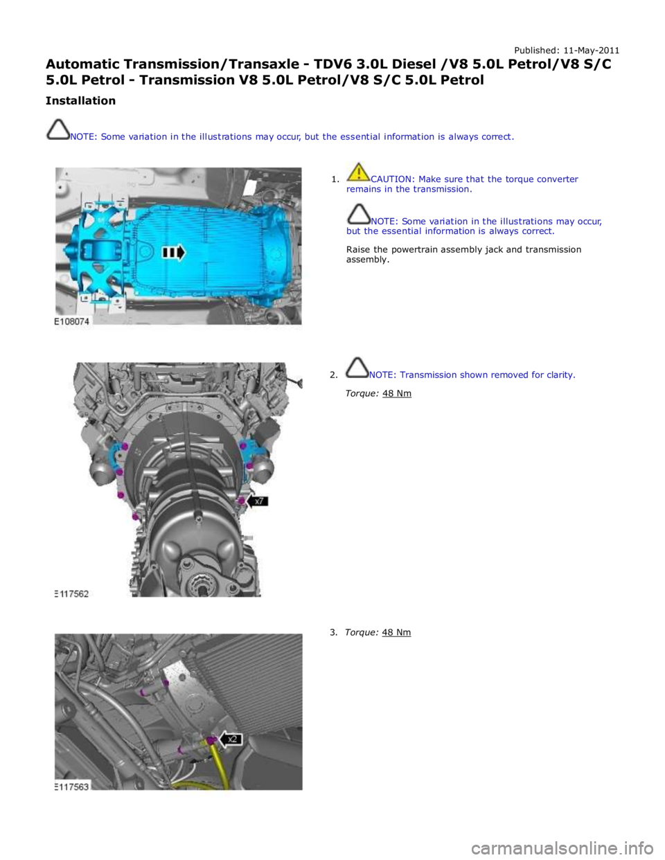 JAGUAR XFR 2010 1.G Workshop Manual Published: 11-May-2011 
Automatic Transmission/Transaxle - TDV6 3.0L Diesel /V8 5.0L Petrol/V8 S/C 5.0L Petrol - Transmission V8 5.0L Petrol/V8 S/C 5.0L Petrol 
Installation 
 
 
NOTE: Some variation 