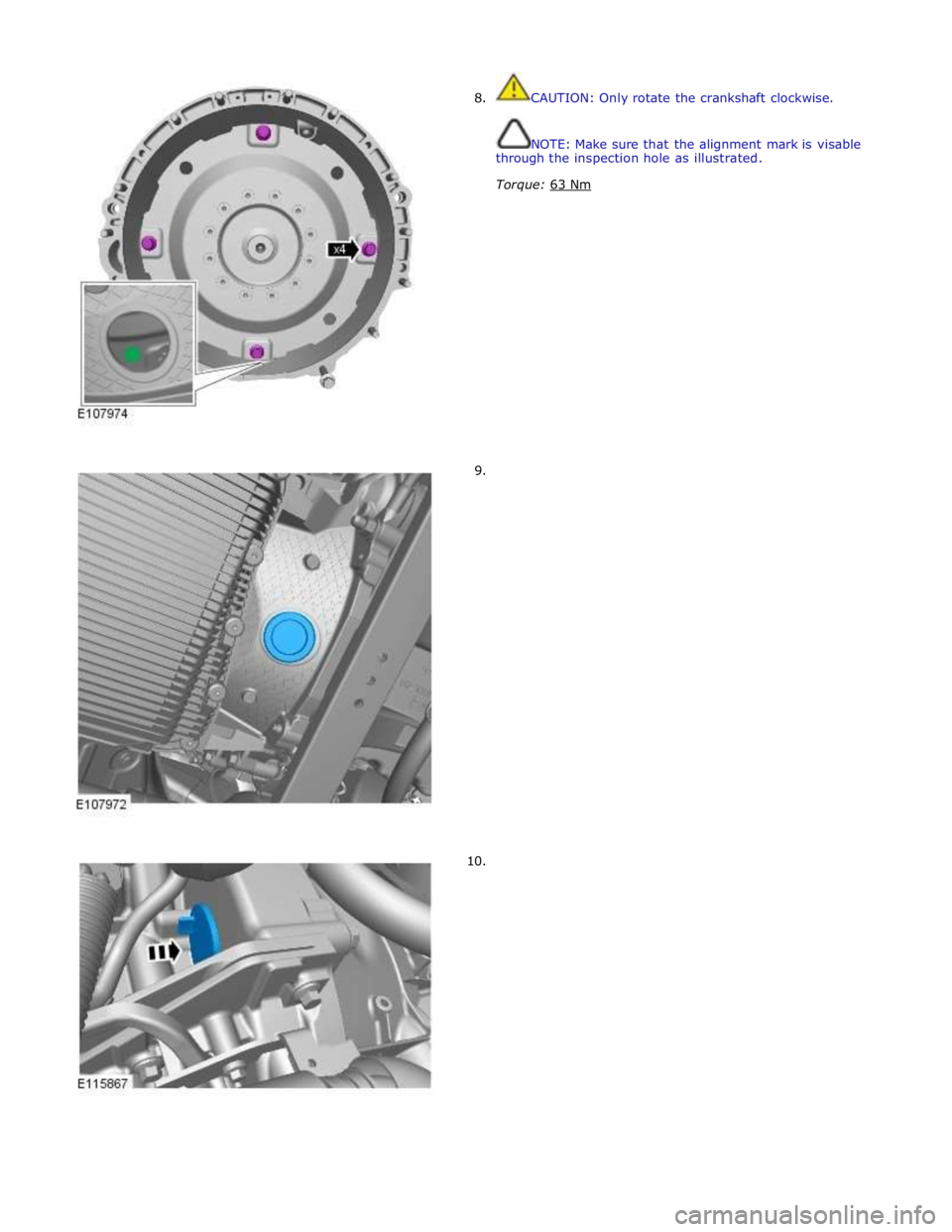 JAGUAR XFR 2010 1.G Workshop Manual  
8. 
 
 
 
 
 
 
 
 
 
 
 
 
 
 
 
 
 
 
 
 
 
 
 
        9. 
10. CAUTION: Only rotate the crankshaft clockwise. 
 
 
NOTE: Make sure that the alignment mark is visable 
through the inspection hole 