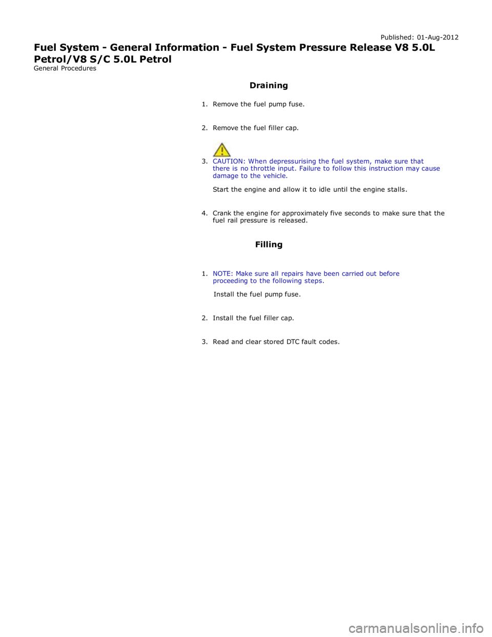 JAGUAR XFR 2010 1.G Workshop Manual Published: 01-Aug-2012 
Fuel System - General Information - Fuel System Pressure Release V8 5.0L 
Petrol/V8 S/C 5.0L Petrol 
General Procedures 
 
Draining 
 
1. Remove the fuel pump fuse. 
 
2. Remov