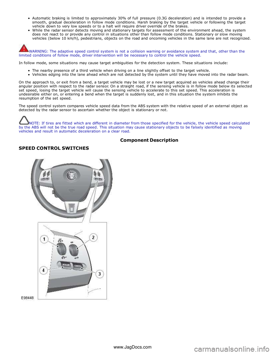 JAGUAR XFR 2010 1.G User Guide Automatic braking is limited to approximately 30% of full pressure (0.3G deceleration) and is intended to provide a 
smooth, gradual deceleration in follow mode conditions. Harsh braking by the target