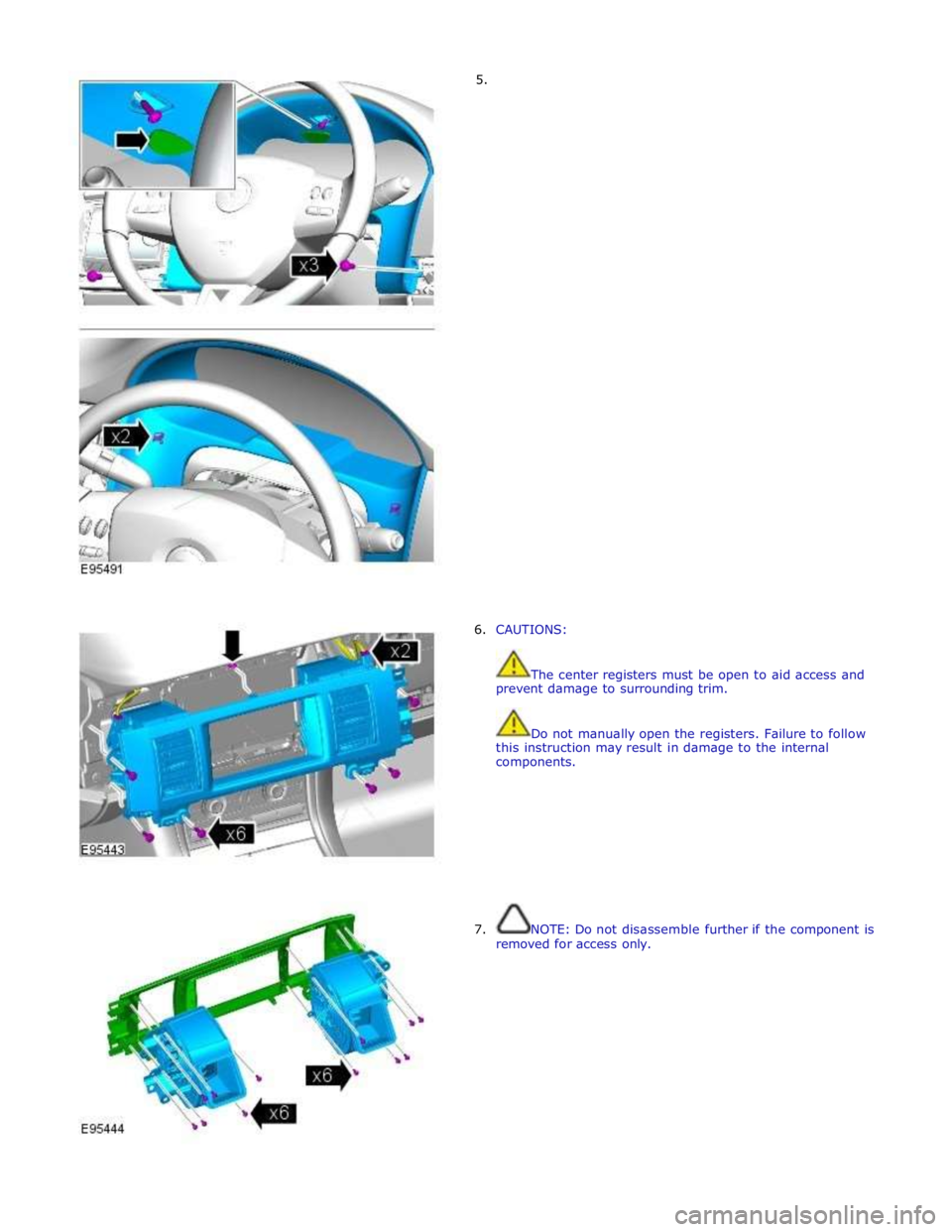 JAGUAR XFR 2010 1.G Workshop Manual         5. 
6.  CAUTIONS: 
 
 
The center registers must be open to aid access and 
prevent damage to surrounding trim. 
 
 
Do not manually open the registers. Failure to follow 
this instruction may
