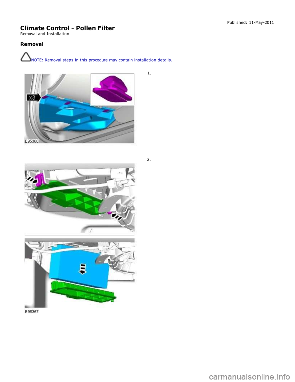 JAGUAR XFR 2010 1.G Manual PDF  
Climate Control - Pollen Filter 
Removal and Installation 
 
Removal 
 
 
NOTE: Removal steps in this procedure may contain installation details. 
 
 
        1. 
2. Published: 11-May-2011  