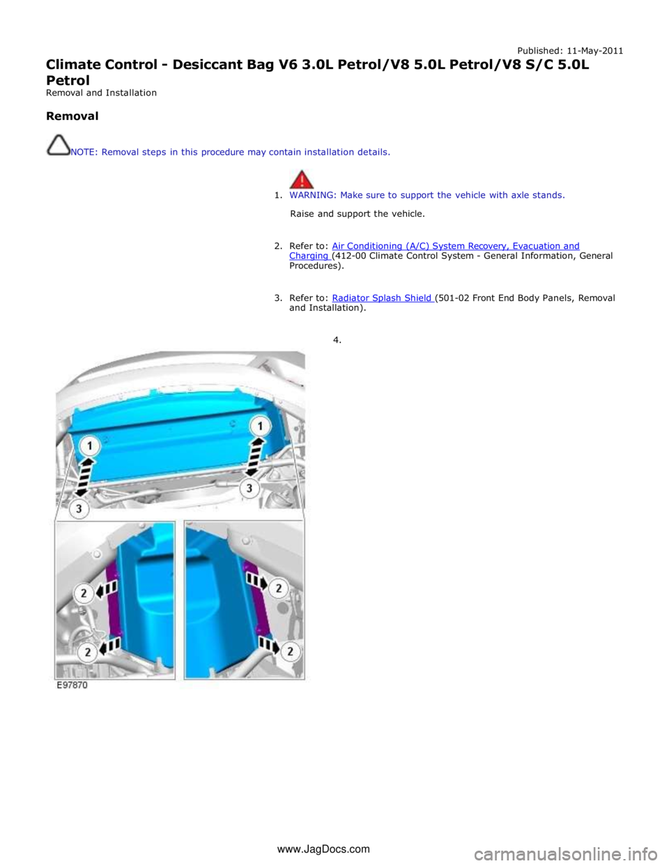 JAGUAR XFR 2010 1.G Manual PDF Published: 11-May-2011 
Climate Control - Desiccant Bag V6 3.0L Petrol/V8 5.0L Petrol/V8 S/C 5.0L 
Petrol 
Removal and Installation 
 
Removal 
 
 
NOTE: Removal steps in this procedure may contain in