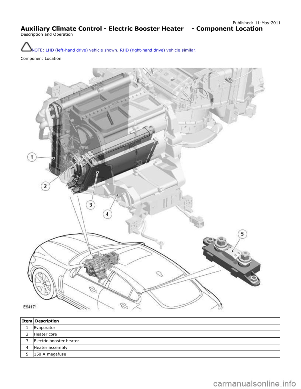 JAGUAR XFR 2010 1.G Repair Manual Published: 11-May-2011
Auxiliary Climate Control - Electric Booster Heater - Component Location
Description and Operation
NOTE: LHD (left-hand drive) vehicle shown, RHD (right-hand drive) vehic JAGUAR XFR 2010 1.G Repair Manual Published: 11-May-2011
Auxiliary Climate Control - Electric Booster Heater - Component Location
Description and Operation
NOTE: LHD (left-hand drive) vehicle shown, RHD (right-hand drive) vehic