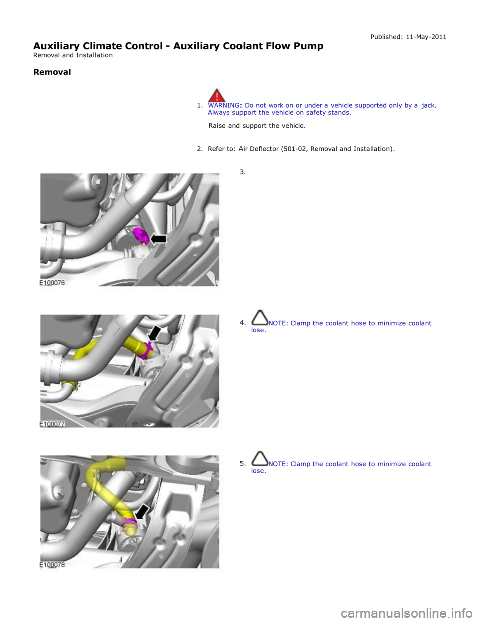 JAGUAR XFR 2010 1.G Manual PDF  
Auxiliary Climate Control - Auxiliary Coolant Flow Pump 
Removal and Installation 
 
Removal Published: 11-May-2011 
 
 
1. WARNING: Do not work on or under a vehicle supported only by a jack. 
Alwa