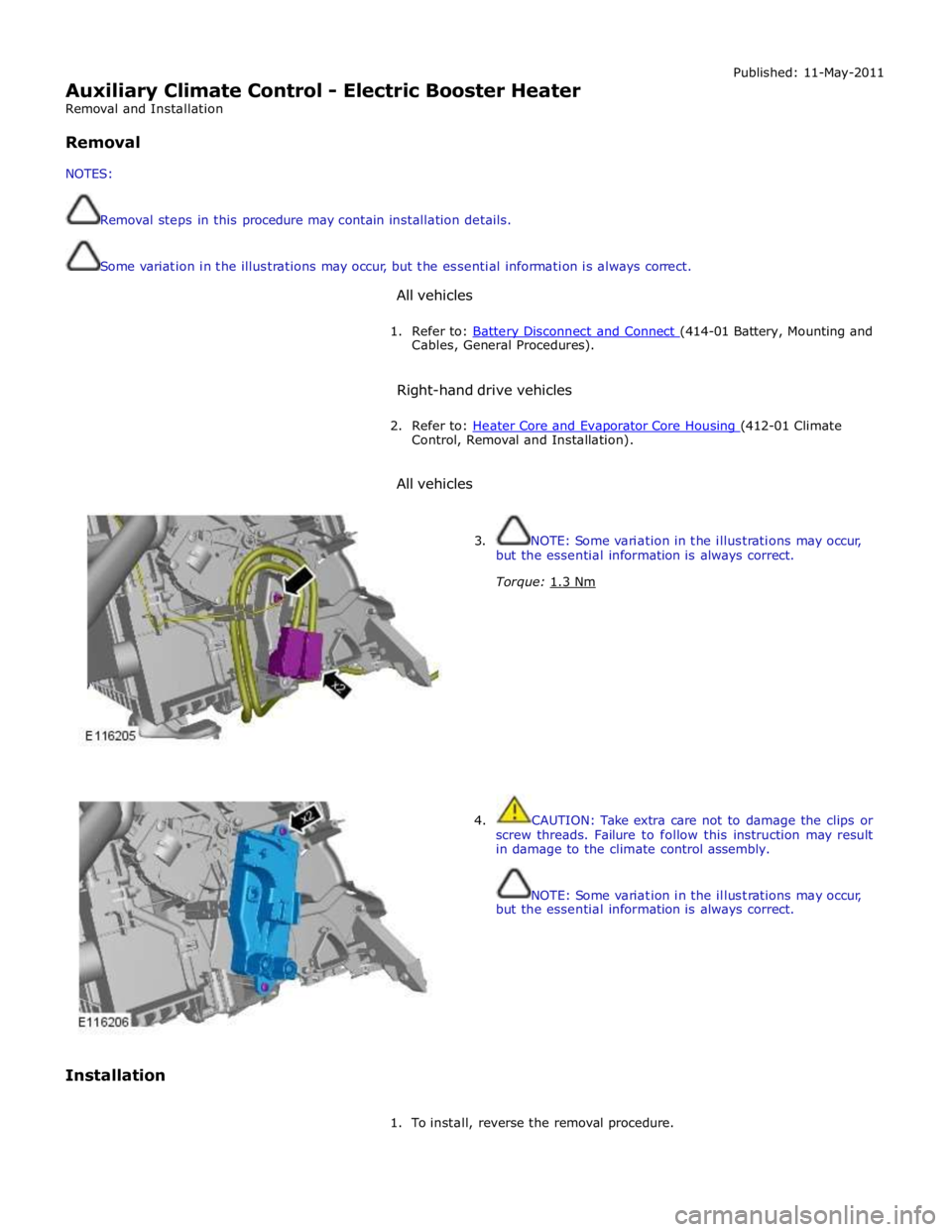 JAGUAR XFR 2010 1.G Manual PDF  
Auxiliary Climate Control - Electric Booster Heater 
Removal and Installation 
 
Removal 
 
NOTES: 
 
 
Removal steps in this procedure may contain installation details. 
 
 
Some variation in the i