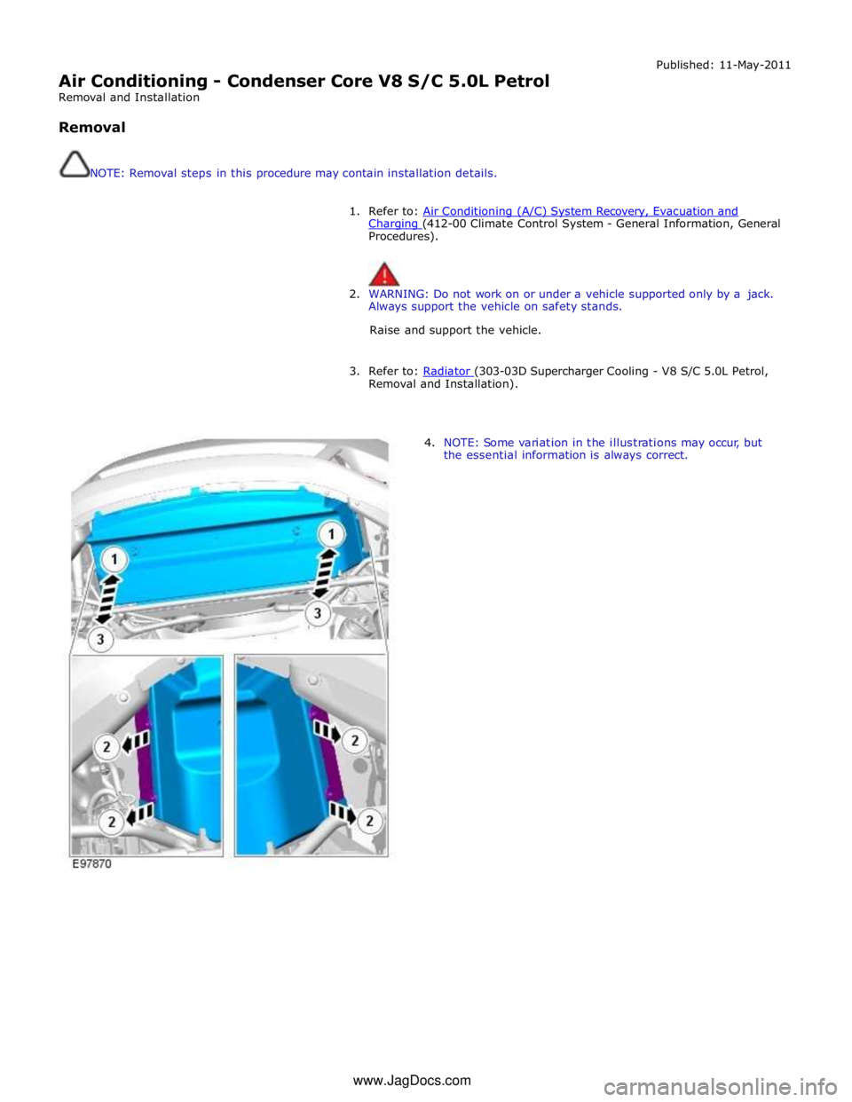 JAGUAR XFR 2010 1.G Owners Manual  
Air Conditioning - Condenser Core V8 S/C 5.0L Petrol 
Removal and Installation 
 
Removal 
 
 
NOTE: Removal steps in this procedure may contain installation details. Published: 11-May-2011 
 
1. Re