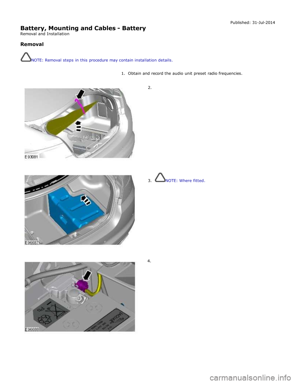 JAGUAR XFR 2010 1.G Owners Manual  
Battery, Mounting and Cables - Battery 
Removal and Installation 
 
Removal 
 
 
NOTE: Removal steps in this procedure may contain installation details. Published: 31-Jul-2014 
 
1.  Obtain and reco