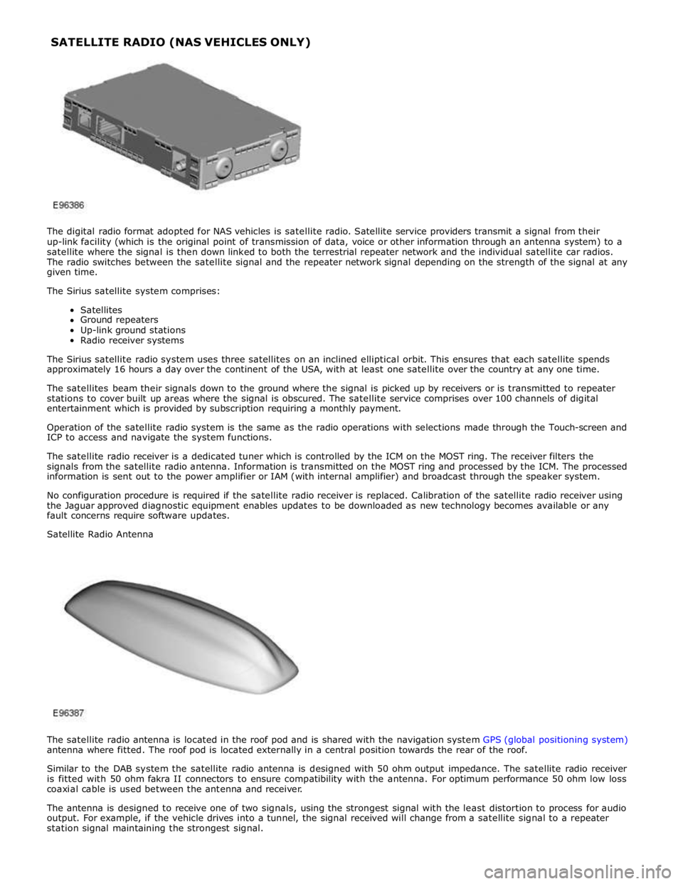 JAGUAR XFR 2010 1.G Workshop Manual  
 
 
The digital radio format adopted for NAS vehicles is satellite radio. Satellite service providers transmit a signal from their 
up-link facility (which is the original point of transmission of d