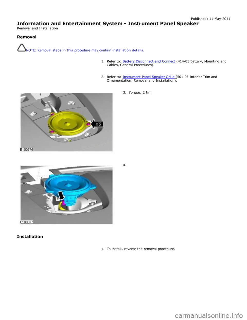 JAGUAR XFR 2010 1.G Workshop Manual Published: 11-May-2011 
Information and Entertainment System - Instrument Panel Speaker 
Removal and Installation 
 
Removal 
 
 
NOTE: Removal steps in this procedure may contain installation details