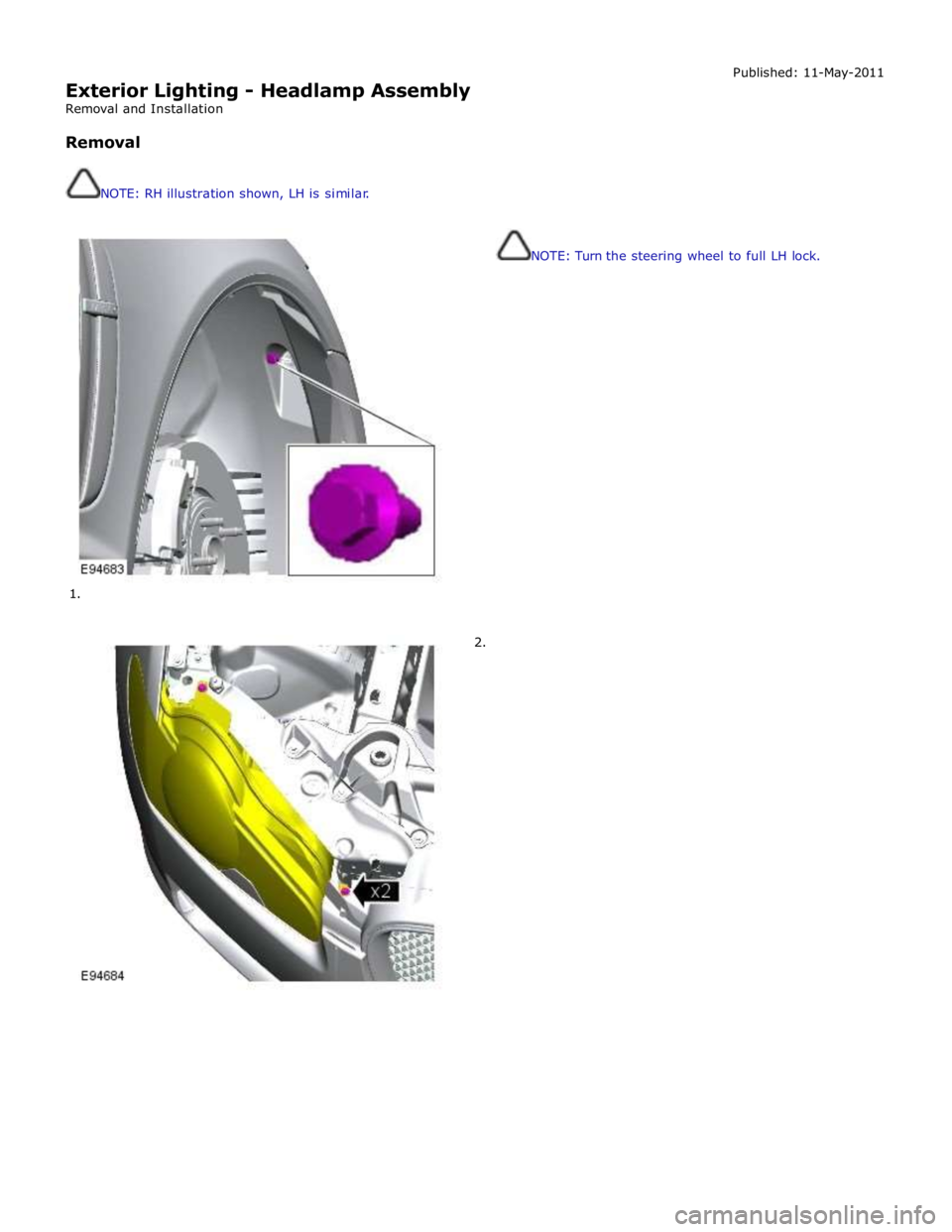 JAGUAR XFR 2010 1.G Owners Guide  
Exterior Lighting - Headlamp Assembly 
Removal and Installation 
 
Removal 
 
 
NOTE: RH illustration shown, LH is similar. 
 
 
        
1. 
2. Published: 11-May-2011 
 
 
 
 
 
 
 
 
 
 
 
NOTE: T