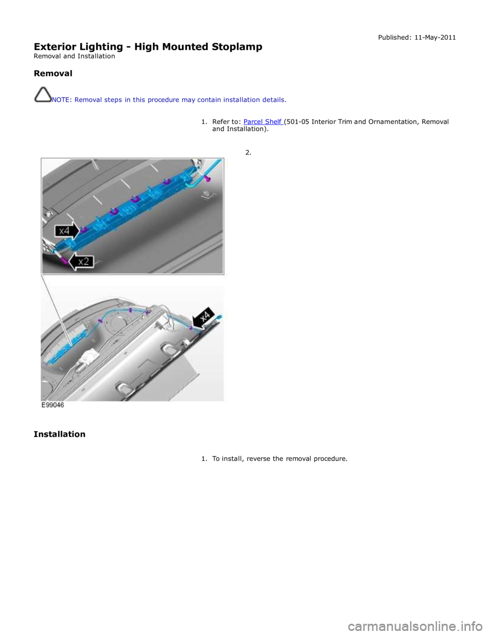 JAGUAR XFR 2010 1.G Workshop Manual  
Exterior Lighting - High Mounted Stoplamp 
Removal and Installation 
 
Removal 
 
 
NOTE: Removal steps in this procedure may contain installation details. Published: 11-May-2011 
 
1.  Refer to: Pa