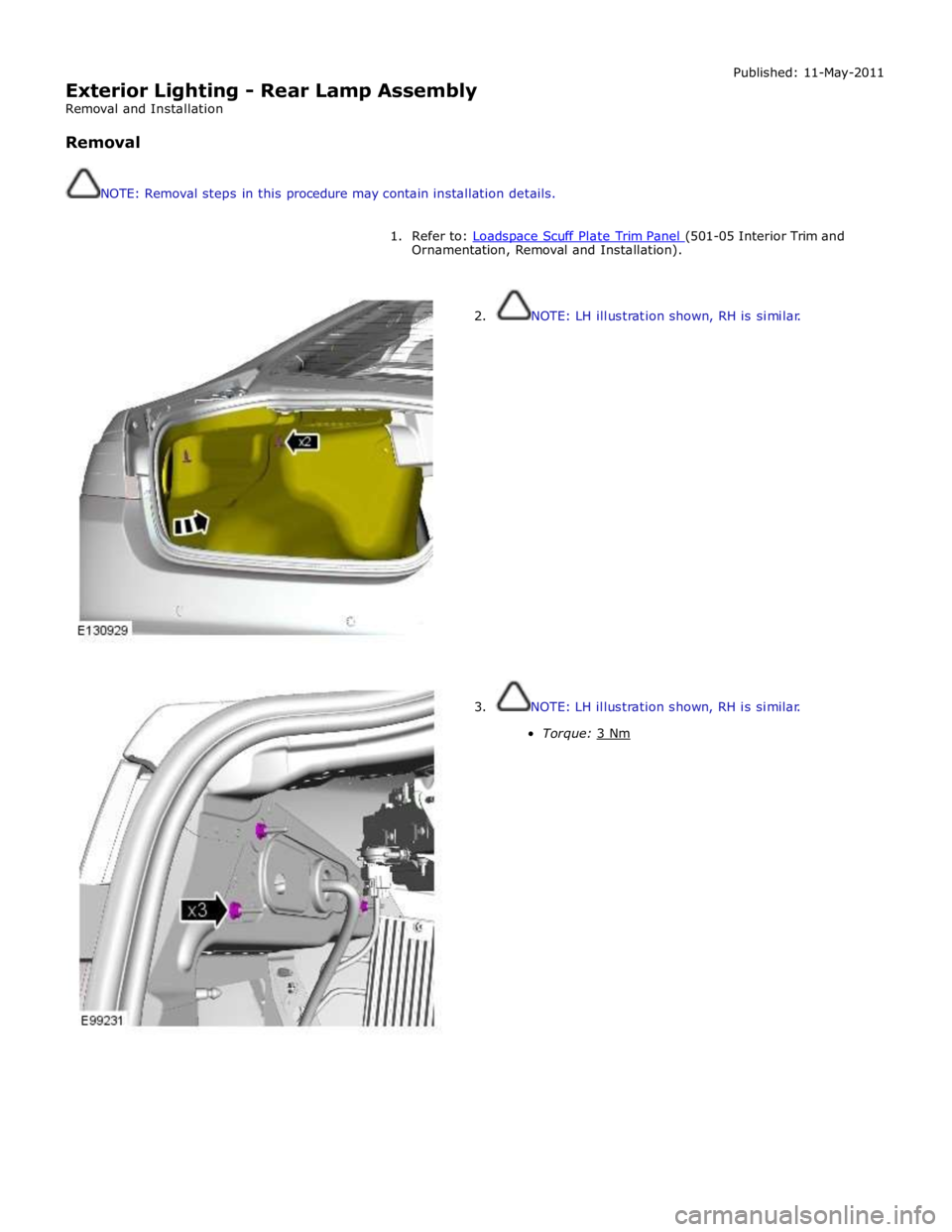 JAGUAR XFR 2010 1.G Workshop Manual  
Exterior Lighting - Rear Lamp Assembly 
Removal and Installation 
 
Removal 
 
 
NOTE: Removal steps in this procedure may contain installation details. Published: 11-May-2011 
 
1. Refer to: Loadsp