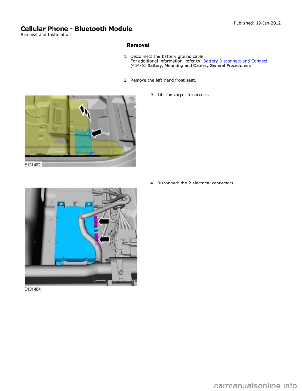 JAGUAR XFR 2010 1.G Workshop Manual (414-01 Battery, Mounting and Cables, General Procedures). 
 
2. Remove the left hand front seat. 
 
        3.  Lift the carpet for access. 
4. Disconnect the 2 electrical connectors.  