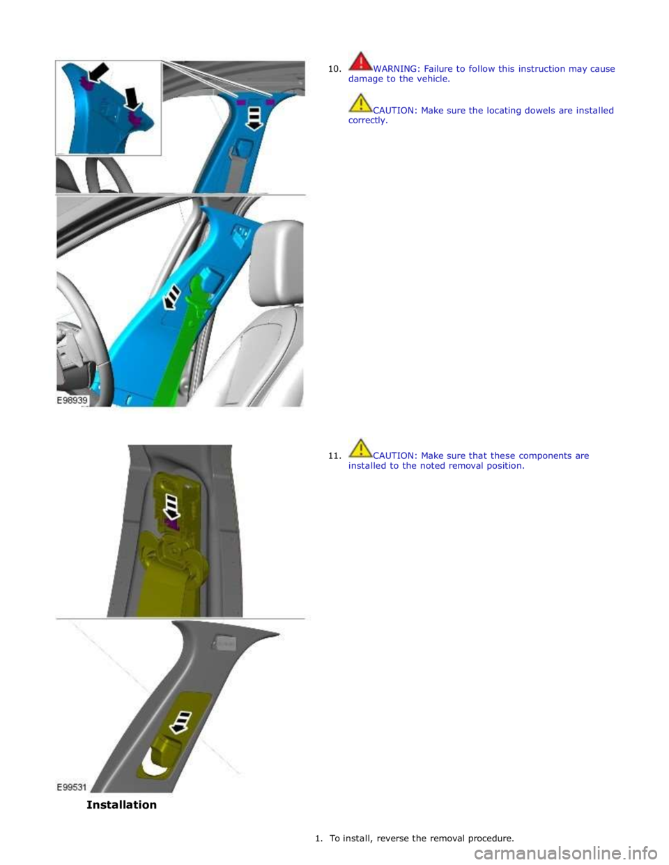 JAGUAR XFR 2010 1.G Workshop Manual  
10. 
 
 
 
 
 
 
 
 
 
 
 
 
 
 
 
 
 
 
 
 
 
 
 
 
 
 
 
 
 
 
 
 
 
 
 
11. WARNING: Failure to follow this instruction may cause 
damage to the vehicle. 
 
 
CAUTION: Make sure the locating dowe