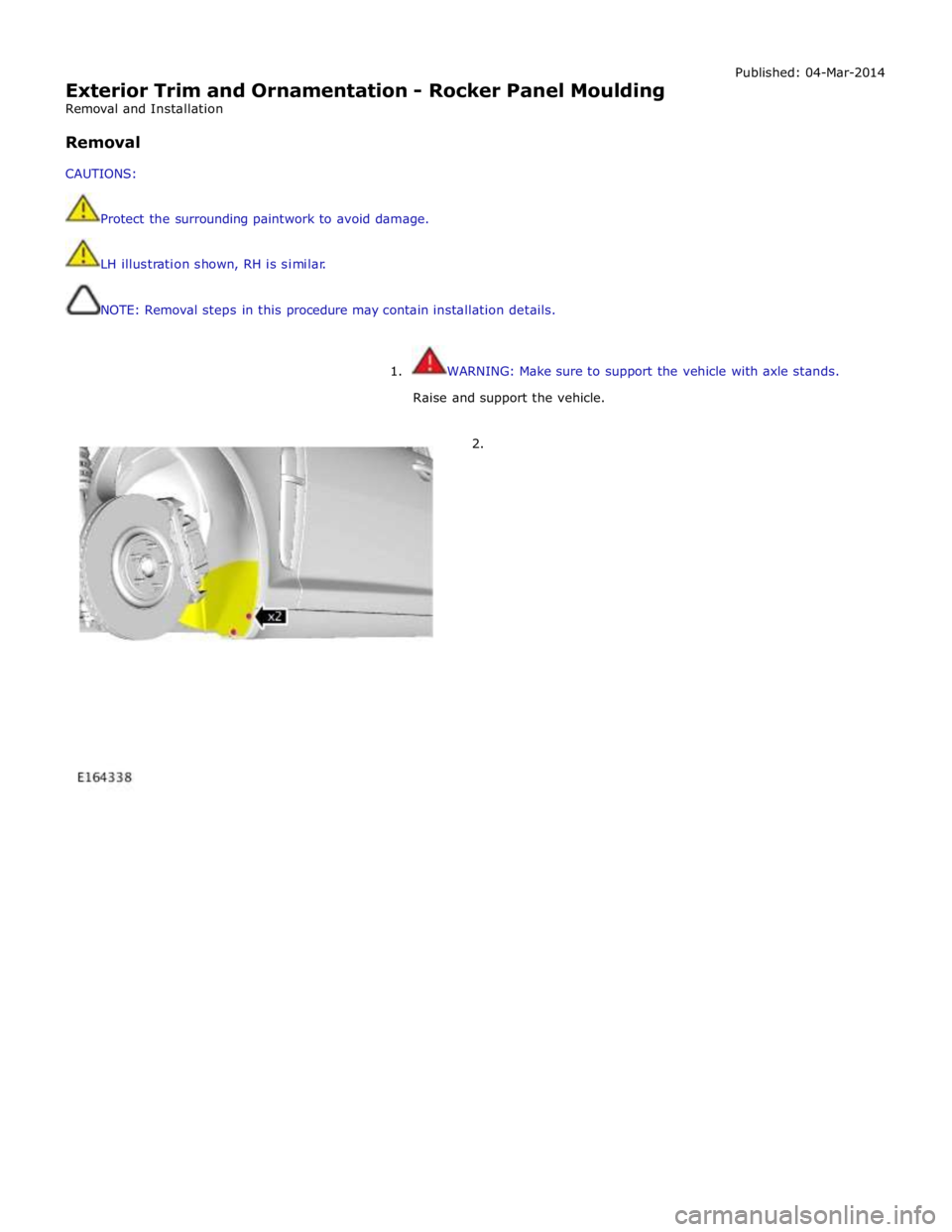 JAGUAR XFR 2010 1.G Workshop Manual  
Exterior Trim and Ornamentation - Rocker Panel Moulding 
Removal and Installation 
 
Removal 
 
CAUTIONS: 
 
 
Protect the surrounding paintwork to avoid damage. 
LH illustration shown, RH is simila