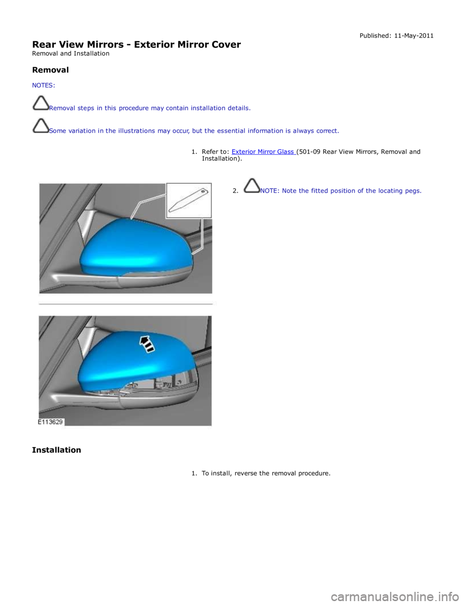 JAGUAR XFR 2010 1.G Workshop Manual  
Rear View Mirrors - Exterior Mirror Cover 
Removal and Installation 
 
Removal 
 
NOTES: 
 
 
Removal steps in this procedure may contain installation details. 
 
 
Some variation in the illustratio