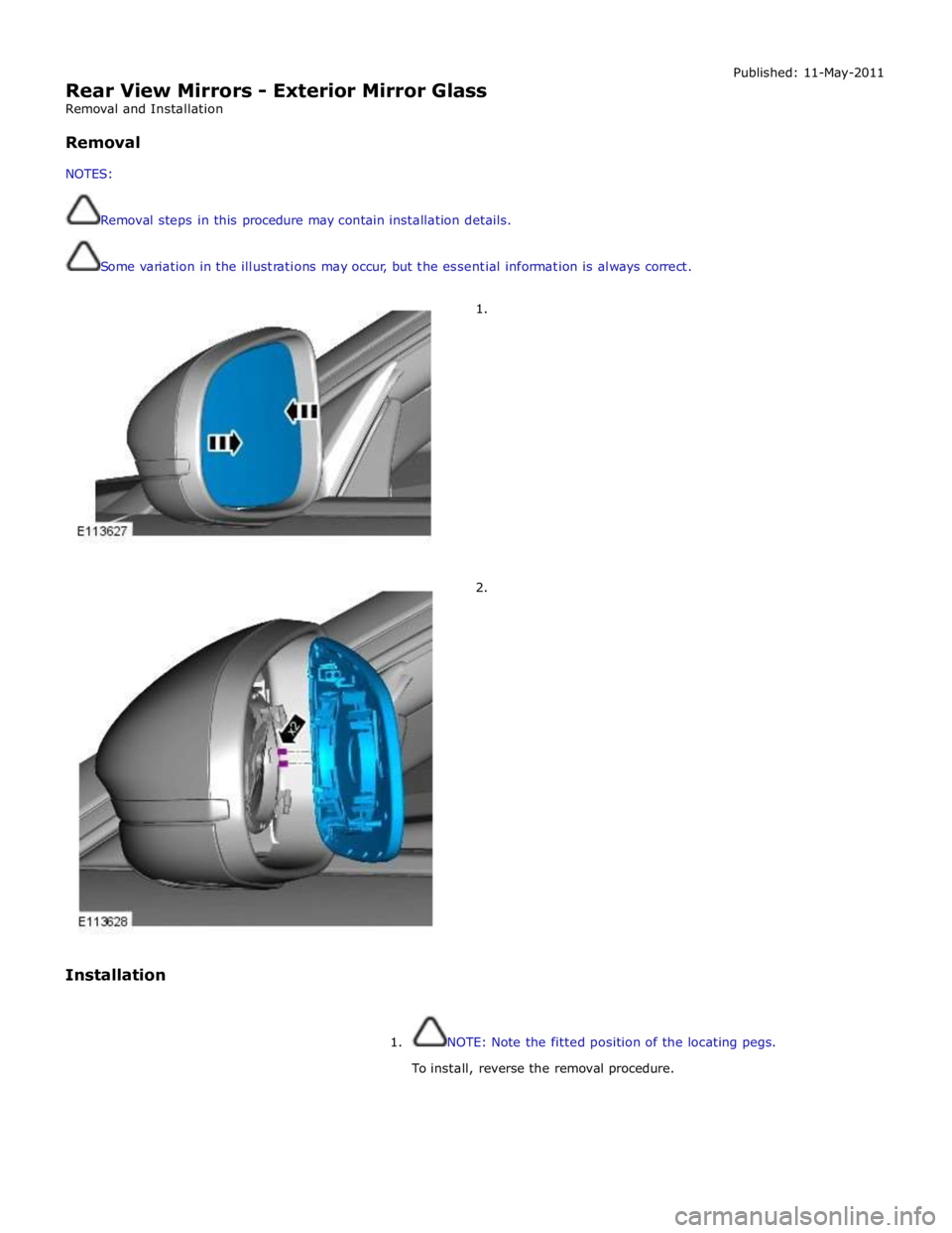 JAGUAR XFR 2010 1.G Workshop Manual  
Rear View Mirrors - Exterior Mirror Glass 
Removal and Installation 
 
Removal 
 
NOTES: 
 
 
Removal steps in this procedure may contain installation details. 
 
 
Some variation in the illustratio