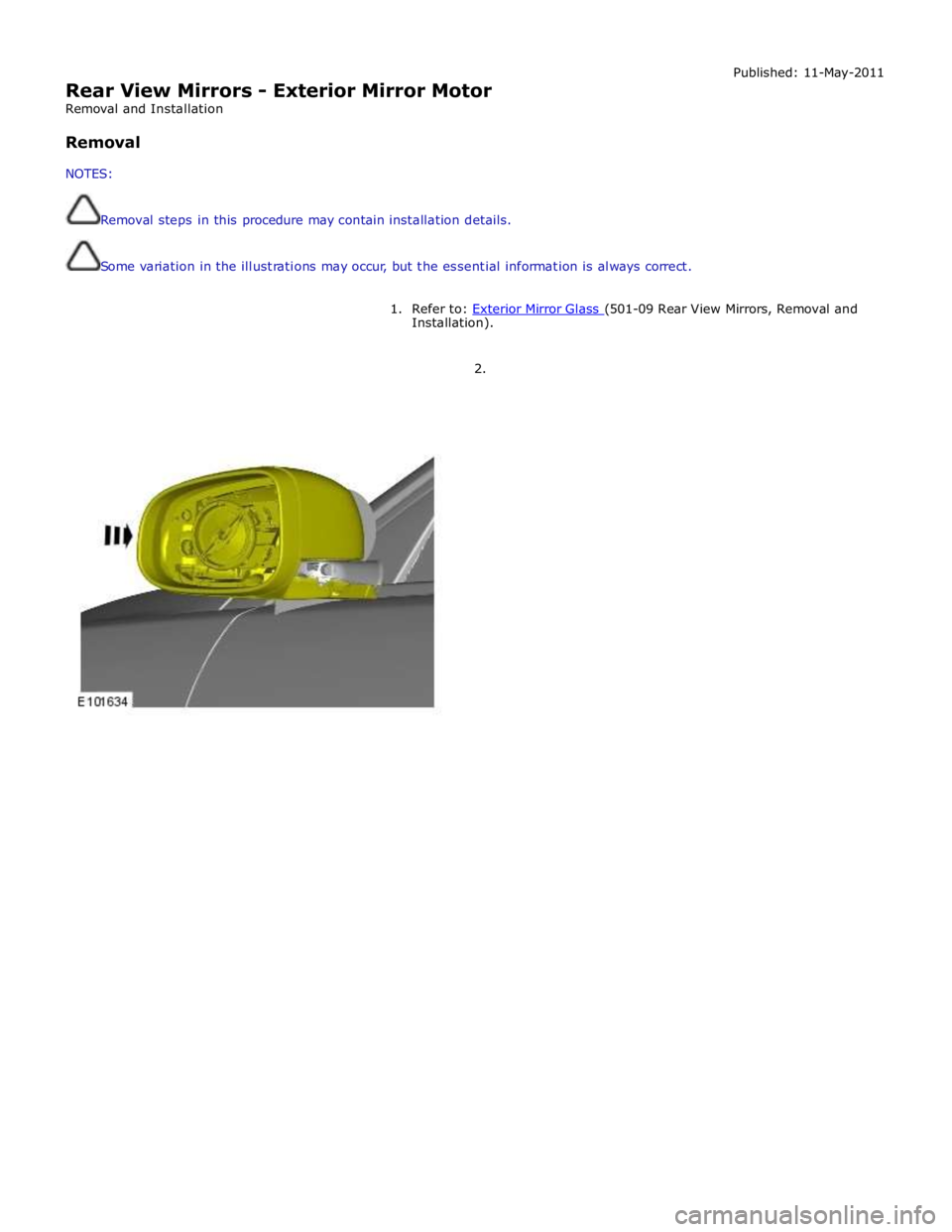 JAGUAR XFR 2010 1.G Workshop Manual  
Rear View Mirrors - Exterior Mirror Motor 
Removal and Installation 
 
Removal 
 
NOTES: 
 
 
Removal steps in this procedure may contain installation details. 
 
 
Some variation in the illustratio