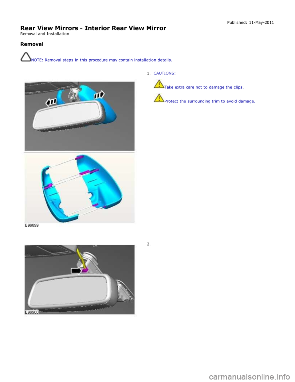 JAGUAR XFR 2010 1.G Workshop Manual  
Rear View Mirrors - Interior Rear View Mirror 
Removal and Installation 
 
Removal 
 
 
NOTE: Removal steps in this procedure may contain installation details. Published: 11-May-2011 
 
1. CAUTIONS: