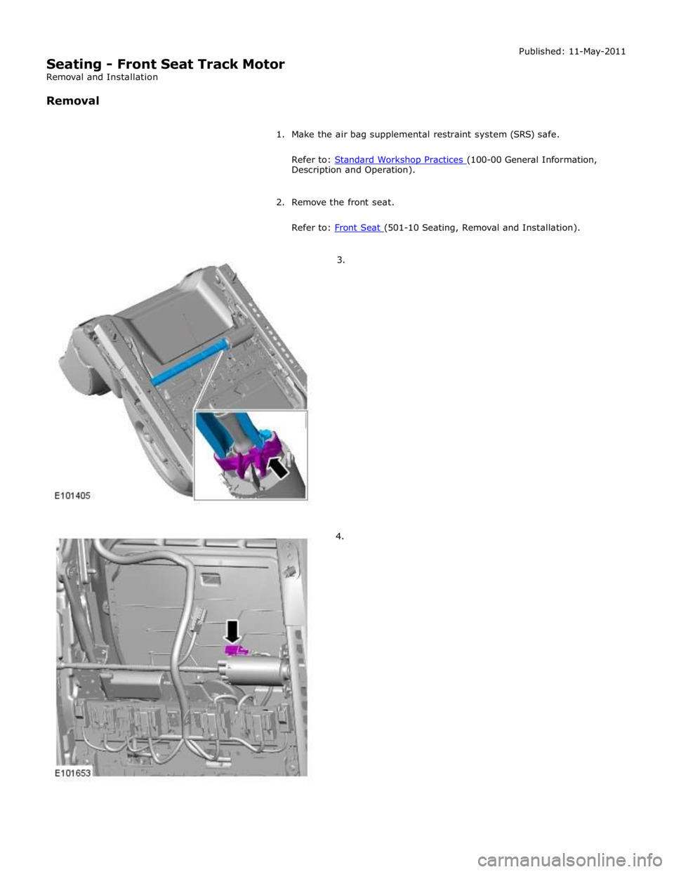 JAGUAR XFR 2010 1.G Workshop Manual Description and Operation). 
 
2. Remove the front seat. 
 
Refer to: Front Seat (501-10 Seating, Removal and Installation).  
        3. 
4.  