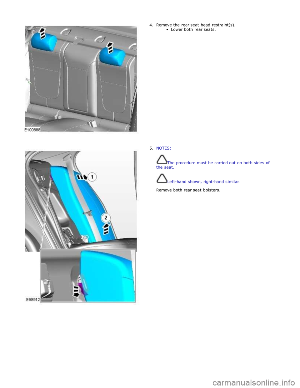 JAGUAR XFR 2010 1.G Workshop Manual 4. Remove the rear seat head restraint(s). 
Lower both rear seats. 
 
 
 
 
 
 
 
 
 
 
 
 
 
 
 
 
 
 
 
 
 
 
 
 
5. NOTES: 
 
 
The procedure must be carried out on both sides of 
the seat. 
 
 
Le