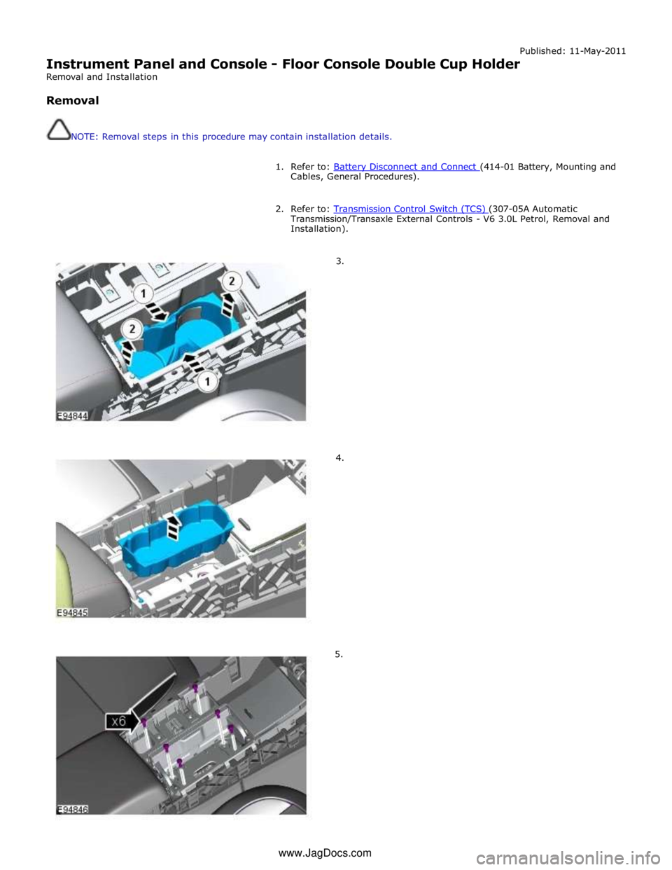 JAGUAR XFR 2010 1.G Workshop Manual Published: 11-May-2011 
Instrument Panel and Console - Floor Console Double Cup Holder 
Removal and Installation 
 
Removal 
 
 
NOTE: Removal steps in this procedure may contain installation details.