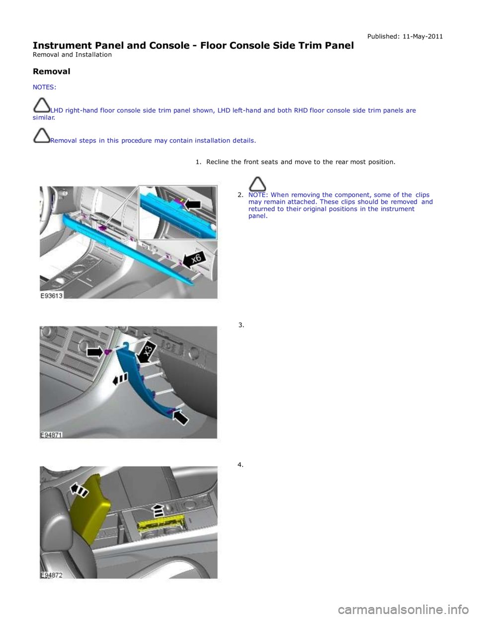 JAGUAR XFR 2010 1.G Workshop Manual  
Instrument Panel and Console - Floor Console Side Trim Panel 
Removal and Installation 
 
Removal 
 
NOTES: Published: 11-May-2011 
 
LHD right-hand floor console side trim panel shown, LHD left-han
