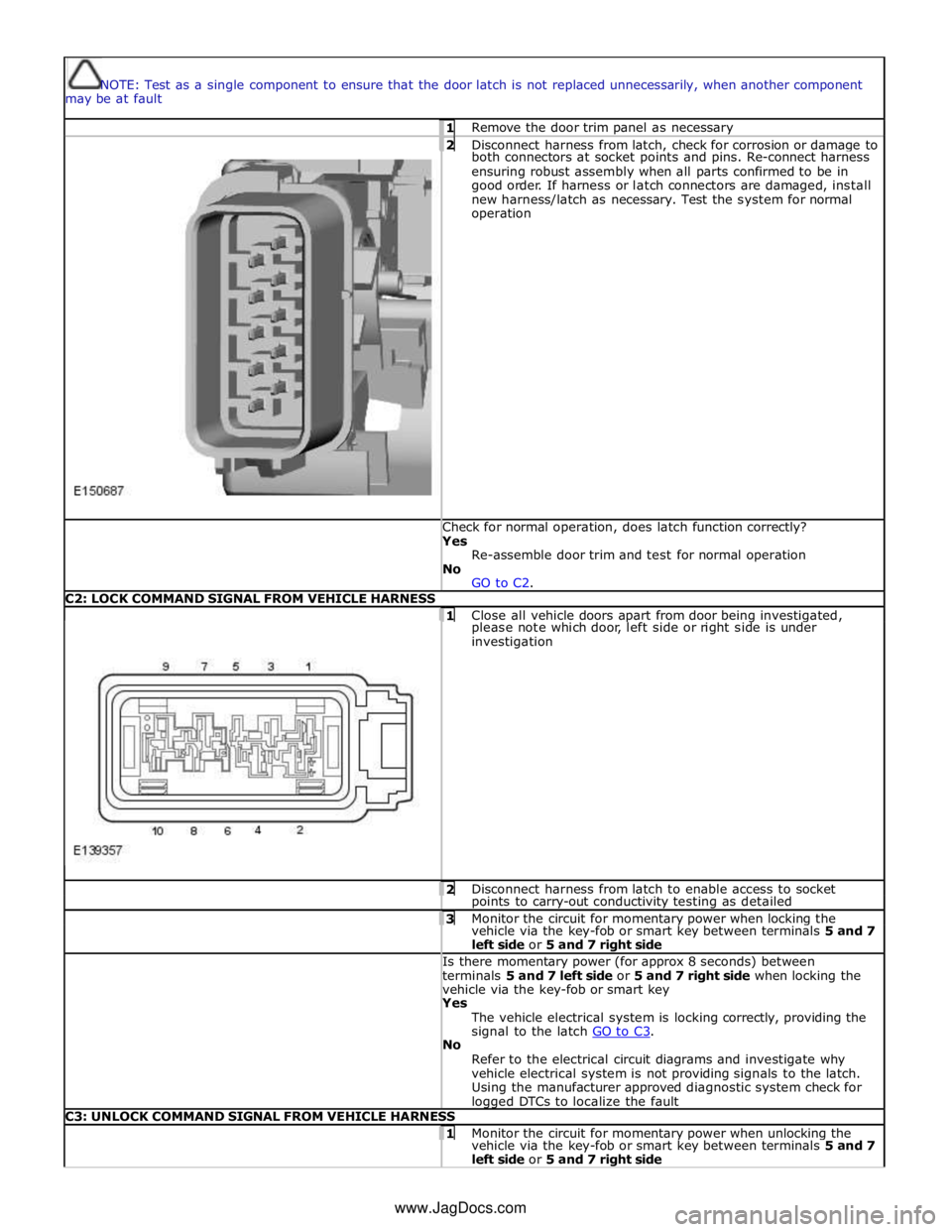 JAGUAR XFR 2010 1.G Workshop Manual
NOTE: Test as a single component to ensure that the door latch is not replaced unnecessarily, when another component
may be at fault 1 Remove the door trim panel as necessary
2 Disconnect h JAGUAR XFR 2010 1.G Workshop Manual
NOTE: Test as a single component to ensure that the door latch is not replaced unnecessarily, when another component
may be at fault 1 Remove the door trim panel as necessary
2 Disconnect h