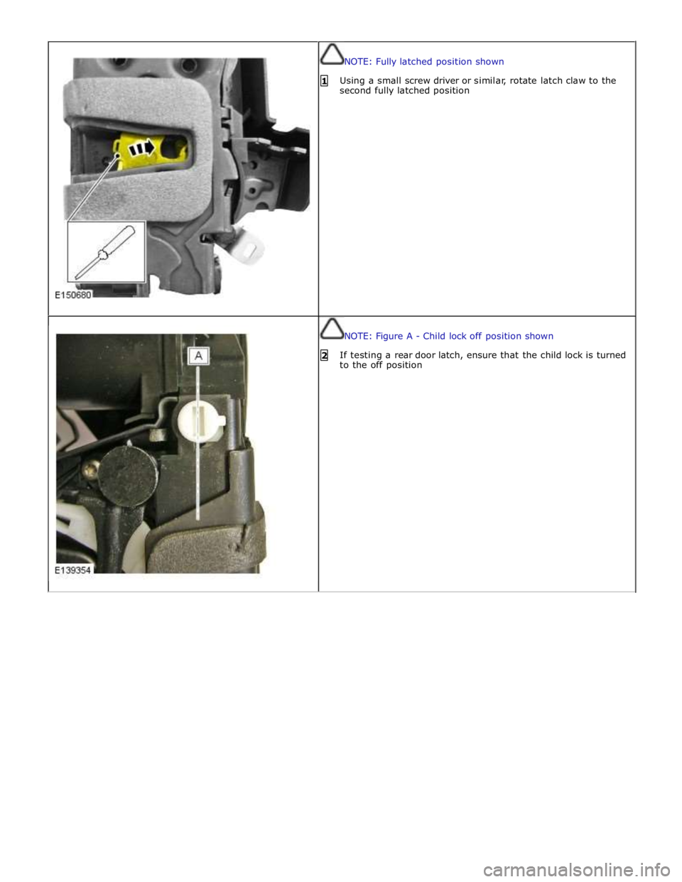 JAGUAR XFR 2010 1.G Workshop Manual NOTE: Fully latched position shown 
 
1 Using a small screw driver or similar, rotate latch claw to the 
second fully latched position 
NOTE: Figure A - Child lock off position shown 
 
2 If testing a