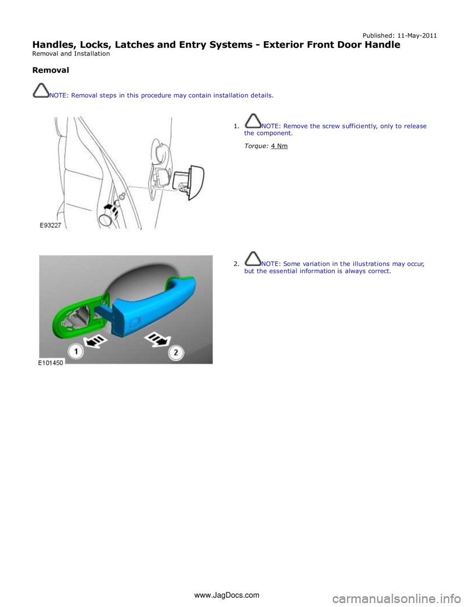 JAGUAR XFR 2010 1.G Workshop Manual Published: 11-May-2011 
Handles, Locks, Latches and Entry Systems - Exterior Front Door Handle 
Removal and Installation 
 
Removal 
 
 
NOTE: Removal steps in this procedure may contain installation 