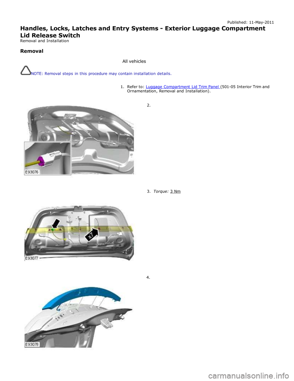 JAGUAR XFR 2010 1.G Workshop Manual Published: 11-May-2011 
Handles, Locks, Latches and Entry Systems - Exterior Luggage Compartment Lid Release Switch 
Removal and Installation 
 
Removal 
 
All vehicles 
 
NOTE: Removal steps in this 