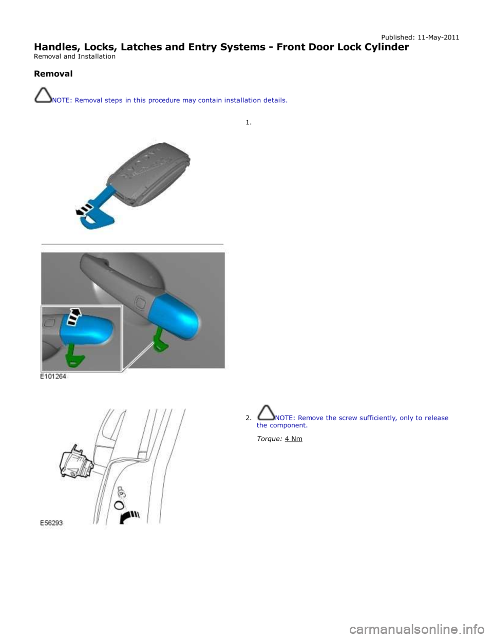 JAGUAR XFR 2010 1.G Workshop Manual Published: 11-May-2011 
Handles, Locks, Latches and Entry Systems - Front Door Lock Cylinder 
Removal and Installation 
 
Removal 
 
 
NOTE: Removal steps in this procedure may contain installation de