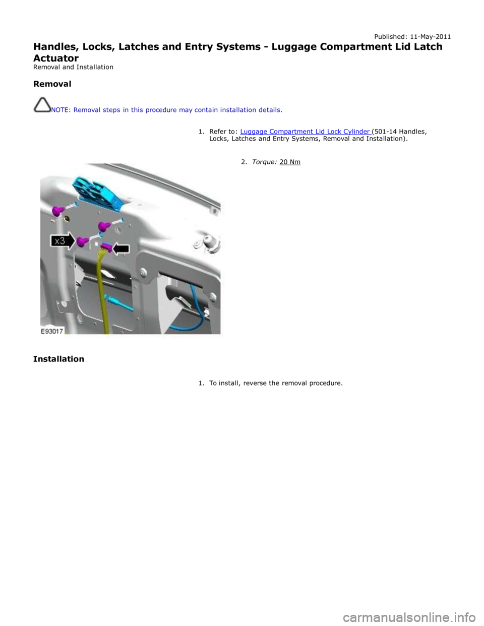 JAGUAR XFR 2010 1.G Workshop Manual Published: 11-May-2011 
Handles, Locks, Latches and Entry Systems - Luggage Compartment Lid Latch 
Actuator 
Removal and Installation 
 
Removal 
 
 
NOTE: Removal steps in this procedure may contain 