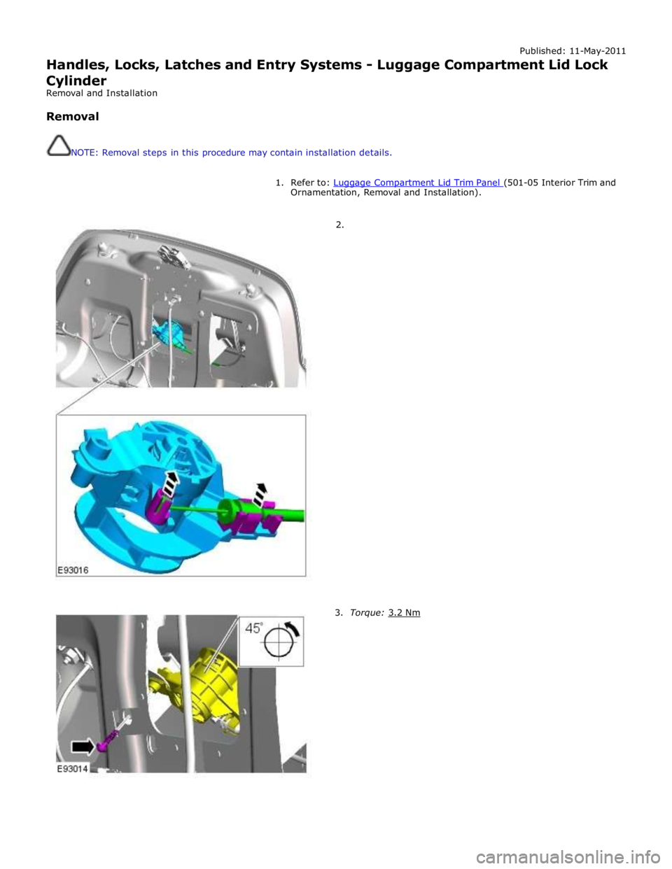 JAGUAR XFR 2010 1.G Workshop Manual Published: 11-May-2011 
Handles, Locks, Latches and Entry Systems - Luggage Compartment Lid Lock Cylinder 
Removal and Installation 
 
Removal 
 
 
NOTE: Removal steps in this procedure may contain in